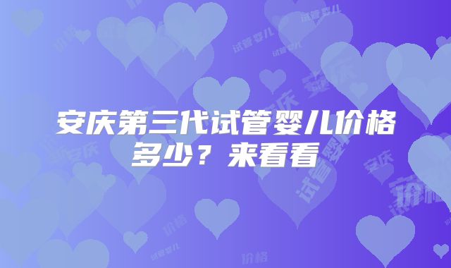 安庆第三代试管婴儿价格多少?来看看