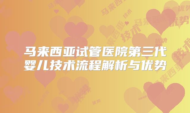 马来西亚试管医院第三代婴儿技术流程解析与优势