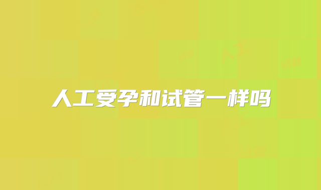 人工受孕和试管一样吗