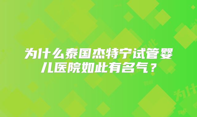 为什么泰国杰特宁试管婴儿医院如此有名气？