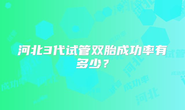 河北3代试管双胎成功率有多少?