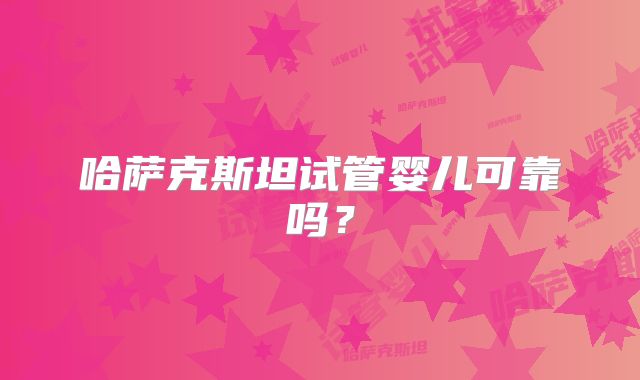 哈萨克斯坦试管婴儿可靠吗?