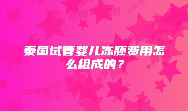 泰国试管婴儿冻胚费用怎么组成的？
