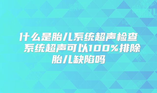 什么是胎儿系统超声检查 系统超声可以100%排除胎儿缺陷吗