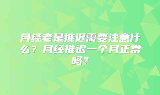 月经老是推迟需要注意什么？月经推迟一个月正常吗？