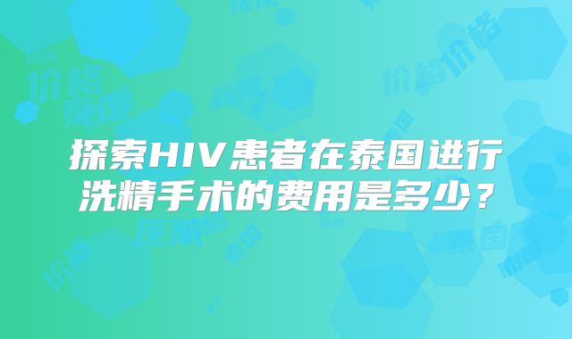 探索HIV患者在泰国进行洗精手术的费用是多少？