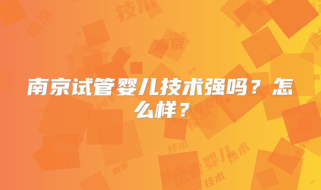 南京试管婴儿技术强吗?怎么样?