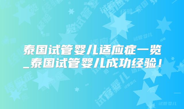 泰国试管婴儿适应症一览_泰国试管婴儿成功经验！