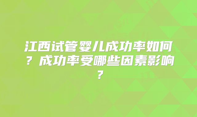 江西试管婴儿成功率如何？成功率受哪些因素影响？