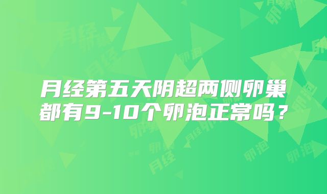 月经第五天阴超两侧卵巢都有9-10个卵泡正常吗？