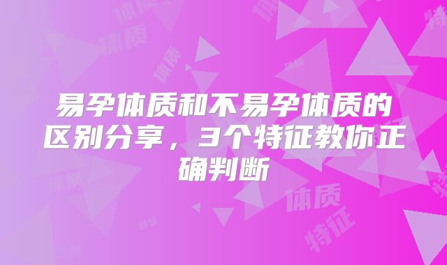 易孕体质和不易孕体质的区别分享，3个特征教你正确判断