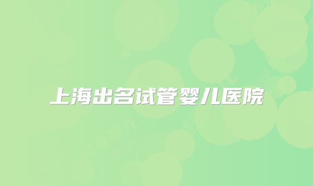 上海出名试管婴儿医院