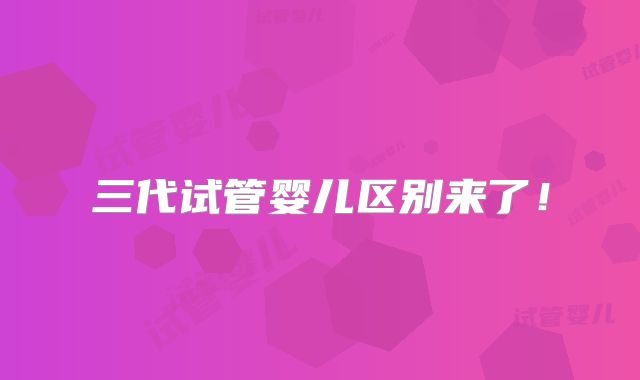 三代试管婴儿区别来了！