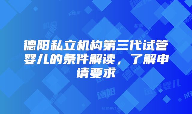 德阳私立机构第三代试管婴儿的条件解读，了解申请要求