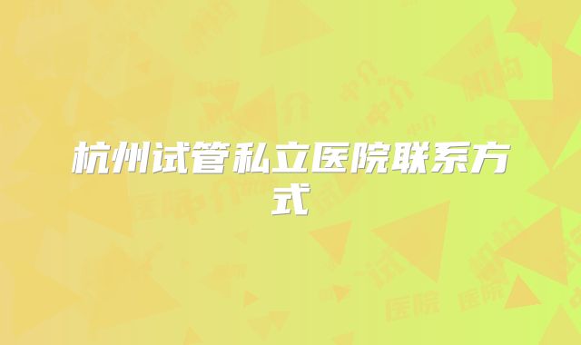 杭州试管私立医院联系方式