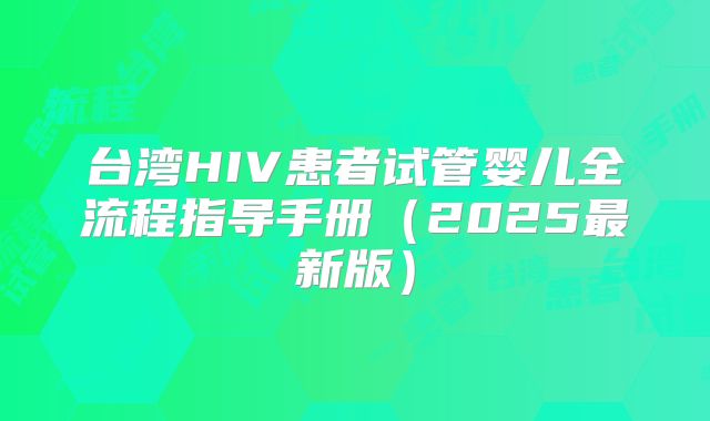 台湾HIV患者试管婴儿全流程指导手册(2025最新版)
