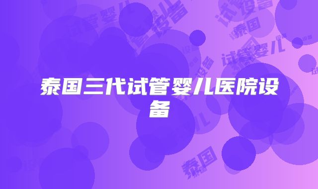 泰国三代试管婴儿医院设备
