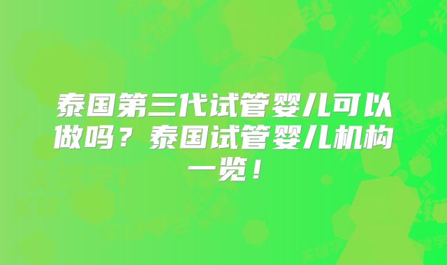 泰国第三代试管婴儿可以做吗？泰国试管婴儿机构一览！