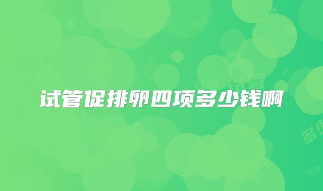 试管促排卵四项多少钱啊