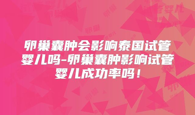 卵巢囊肿会影响泰国试管婴儿吗-卵巢囊肿影响试管婴儿成功率吗！