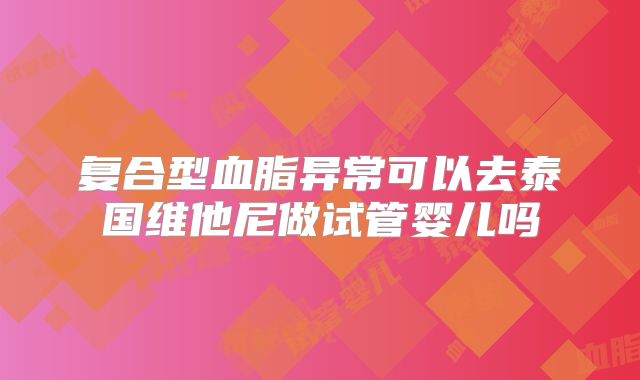 复合型血脂异常可以去泰国维他尼做试管婴儿吗