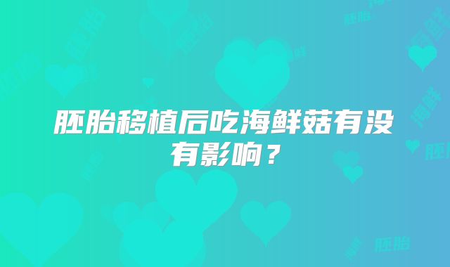 胚胎移植后吃海鲜菇有没有影响？