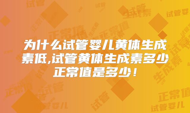 为什么试管婴儿黄体生成素低,试管黄体生成素多少正常值是多少！
