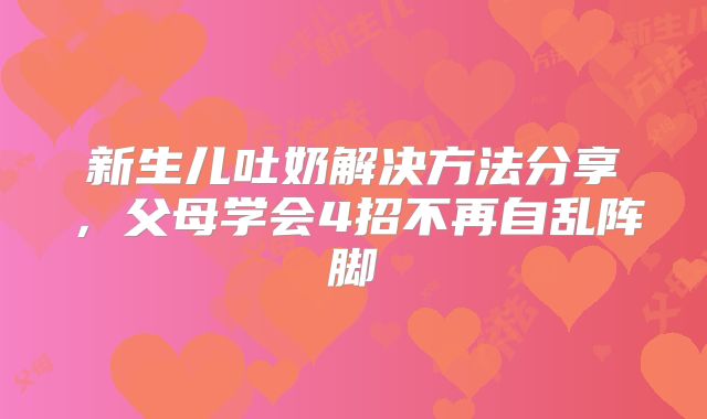 新生儿吐奶解决方法分享,父母学会4招不再自乱阵脚