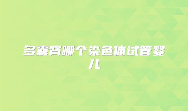 多囊肾哪个染色体试管婴儿