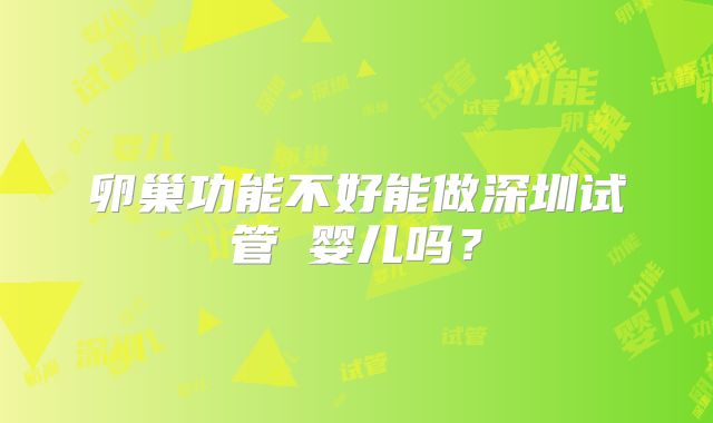 卵巢功能不好能做深圳试管婴儿吗?