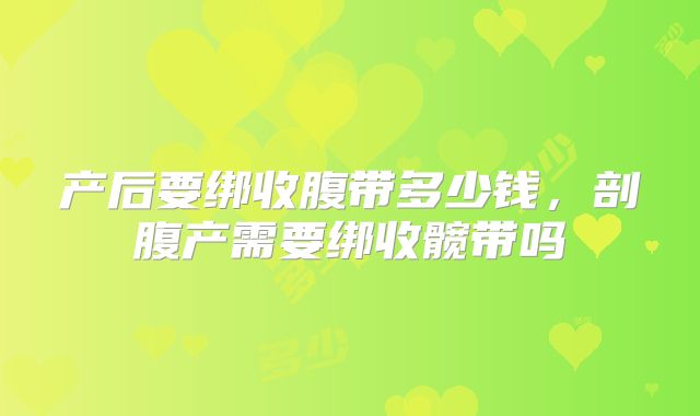 产后要绑收腹带多少钱，剖腹产需要绑收髋带吗