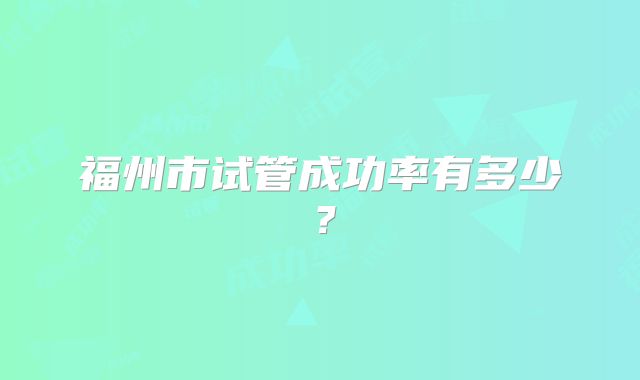 福州市试管成功率有多少?