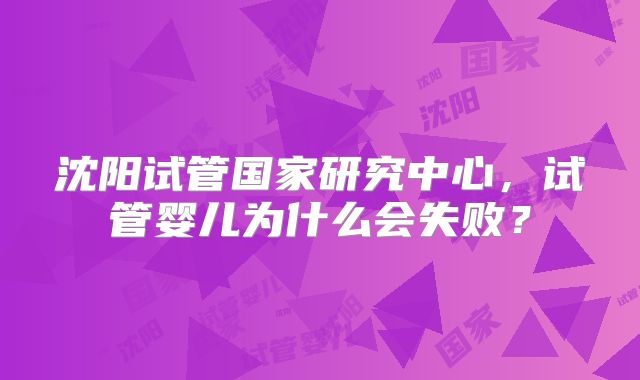 沈阳试管国家研究中心,试管婴儿为什么会失败?