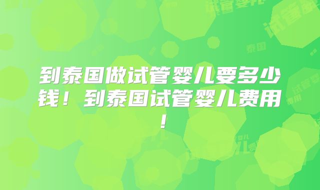 到泰国做试管婴儿要多少钱!到泰国试管婴儿费用!