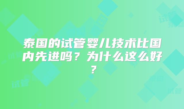 泰国的试管婴儿技术比国内先进吗?为什么这么好?