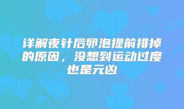 详解夜针后卵泡提前排掉的原因,没想到运动过度也是元凶