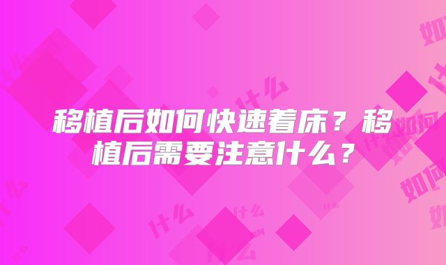 移植后如何快速着床？移植后需要注意什么？