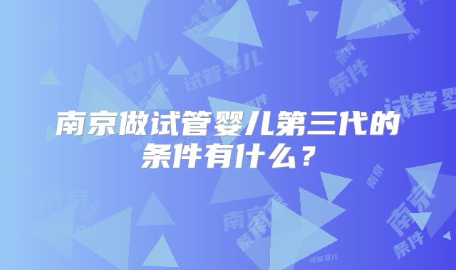南京做试管婴儿第三代的条件有什么？