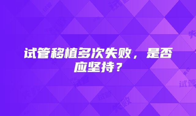 试管移植多次失败,是否应坚持?