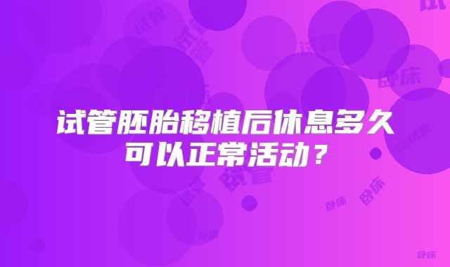 试管胚胎移植后休息多久可以正常活动？