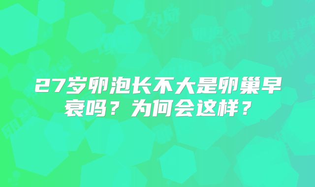 27岁卵泡长不大是卵巢早衰吗？为何会这样？