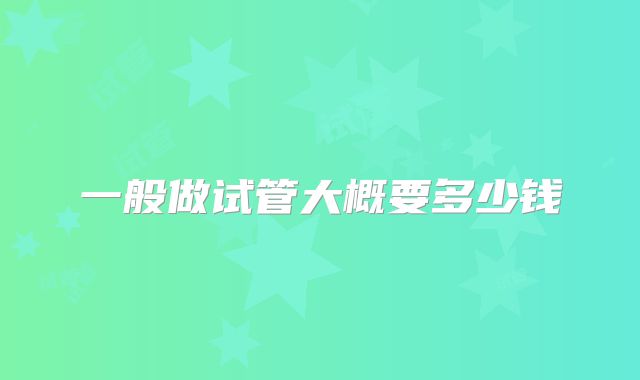 一般做试管大概要多少钱