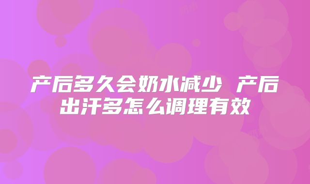 产后多久会奶水减少 产后出汗多怎么调理有效