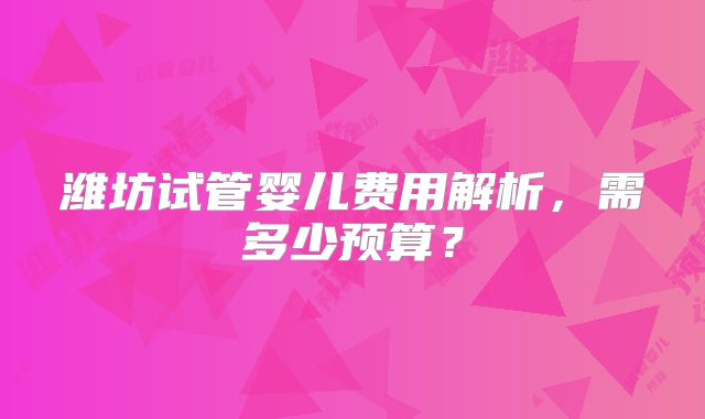 潍坊试管婴儿费用解析，需多少预算？