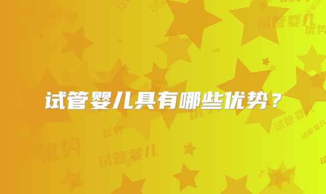 试管婴儿具有哪些优势？