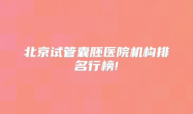 北京试管囊胚医院机构排名行榜!