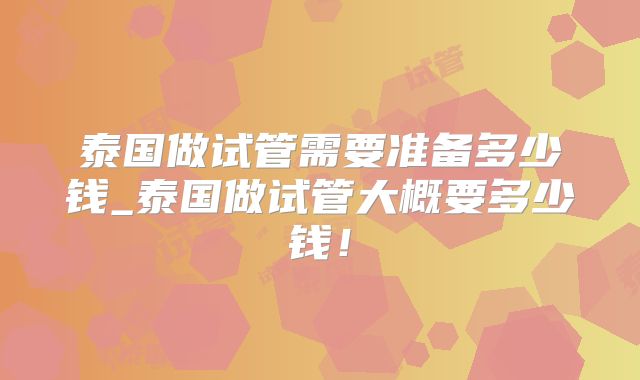 泰国做试管需要准备多少钱_泰国做试管大概要多少钱!