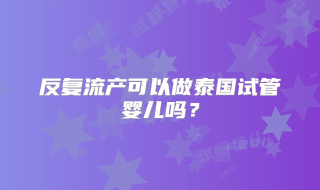 反复流产可以做泰国试管婴儿吗？