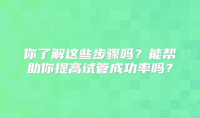 你了解这些步骤吗？能帮助你提高试管成功率吗？