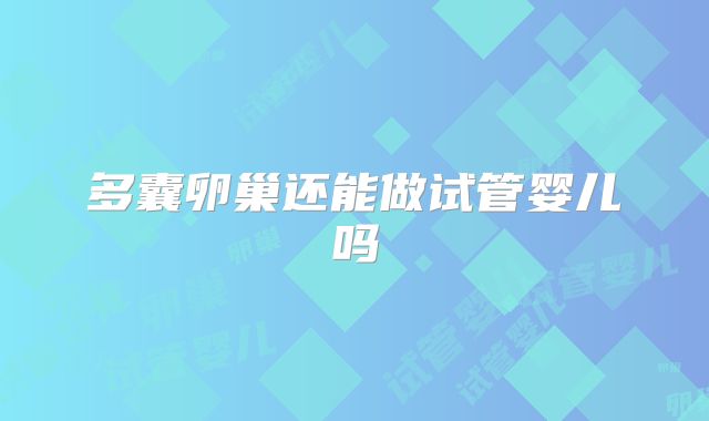 多囊卵巢还能做试管婴儿吗